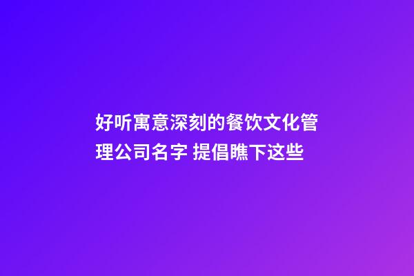 好听寓意深刻的餐饮文化管理公司名字 提倡瞧下这些-第1张-公司起名-玄机派